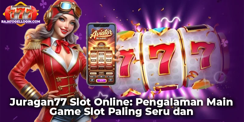 Juragan77 Slot Online: Pengalaman Main Game Slot Paling Seru dan Menguntungkan