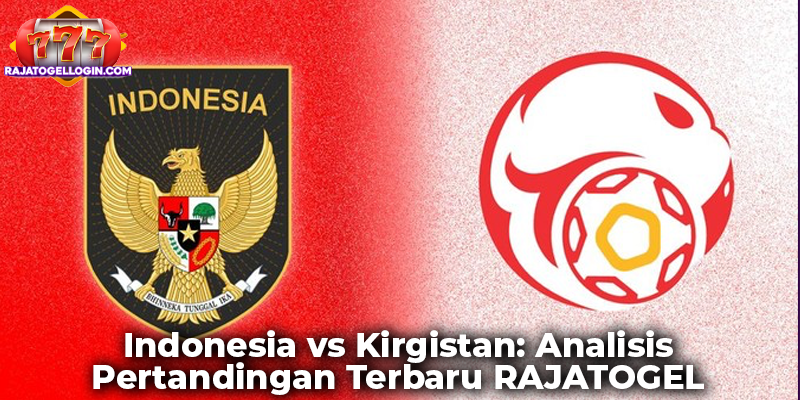 Indonesia vs Kirgistan: Analisis Pertandingan Terbaru RAJATOGEL