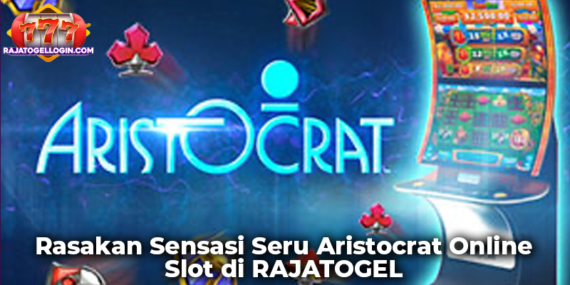 Rasakan Sensasi Seru Aristocrat Online Slot di RAJATOGEL