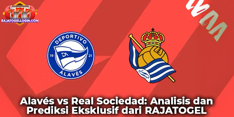 Alavés vs Real Sociedad: Analisis dan Prediksi Eksklusif dari RAJATOGEL