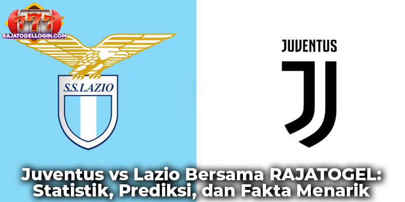 Juventus vs Lazio Bersama RAJATOGEL: Statistik, Prediksi, dan Fakta Menarik