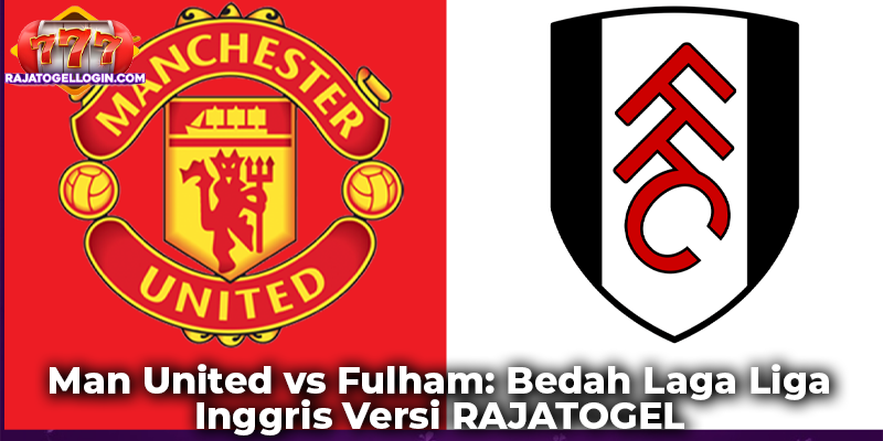 Man United vs Fulham: Bedah Laga Liga Inggris Versi RAJATOGEL