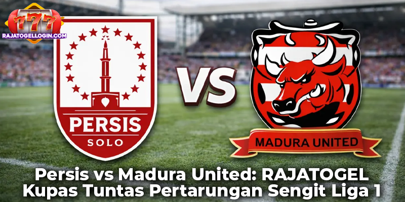 Persis vs Madura United: RAJATOGEL Kupas Tuntas Pertarungan Sengit Liga 1