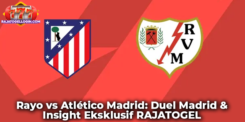 Rayo vs Atlético Madrid: Duel Madrid & Insight Eksklusif RAJATOGEL