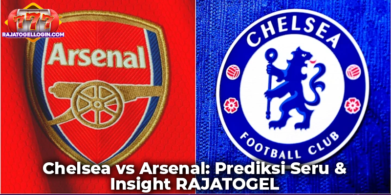 Chelsea vs Arsenal: Prediksi Seru & Insight RAJATOGEL